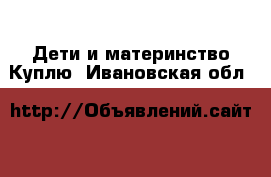 Дети и материнство Куплю. Ивановская обл.